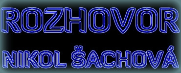 ROZHOVOR - NIKOL ŠACHOVÁ